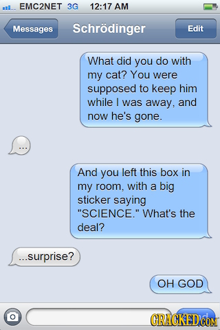sl EMC2NET 3G 12:17 AM Messages Schrodinger Edit What did you do with my cat? You were supposed to keep him while I was away, and now he's gone. And y
