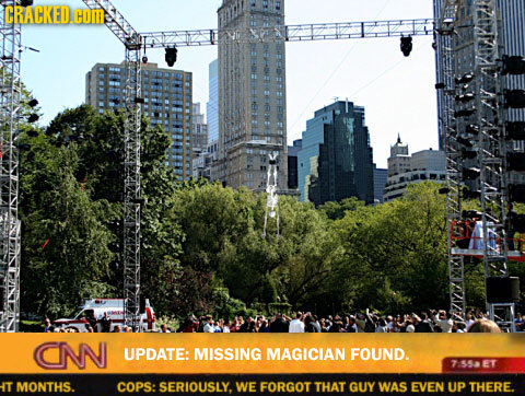 CRACKED.COM CNN UPDATE: MISSING MAGICIAN FOUND. 7553ET HT MONTHS. COPS: SERIOUSLY. WE FORGOT THAT GUY WAS EVEN UP THERE.