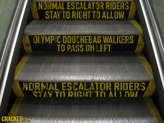 NORMAL. ESCALATOR RIDERS STAY TO RIGHT TO ALLOW DI.YMPIC DOUCHEBAG WALKERS TO PASS OM LEFT NORMAL ESCALATOR RIDERS STAV TN RIILIT t'ri Al 1 n 