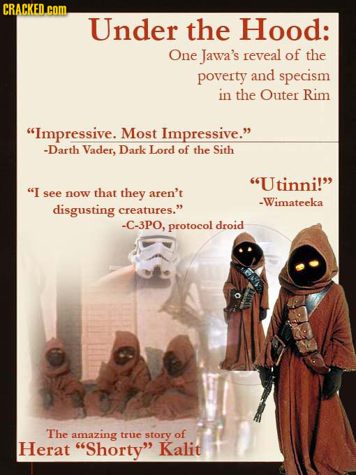 CRACKED. com Under the Hood: One Jawa's reveal of the poverty and specism in the Outer Rim Impressive. Most Impressive. -Darth Vader, Dark Lord of t