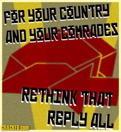 FOR YOUR COUNTRY AND YOUR COMRADES RETHINK THAT REPLY ALL CRACKED.COM 