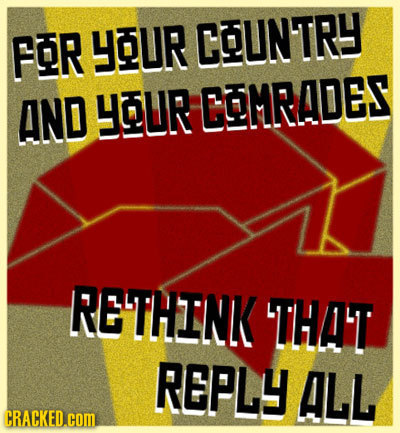 FOR YOUR COUNTRY AND YOUR COMRADES RETHINK THAT REPLY ALL CRACKED.COM