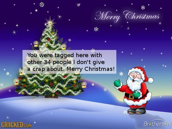 Merry Christmas You were tagged here with other 34 people I don't give a crap about. Merry Christmas! Brthersft