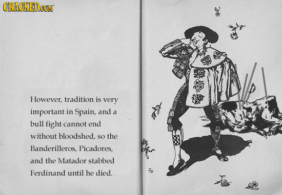 CRACKED CON However, tradition is very important in Spain, and a bull fight cannot end without bloodshed, so the Banderilleros, Picadores, and the Mat
