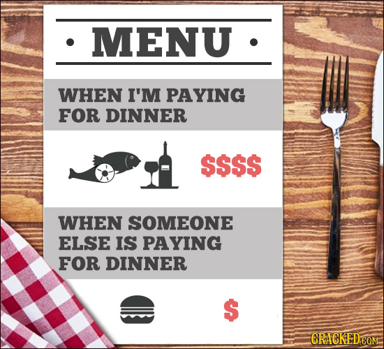 MENU WHEN I'M PAYING FOR DINNER $$$$ WHEN SOMEONE ELSE IS PAYING FOR DINNER $ CRACKED COM 