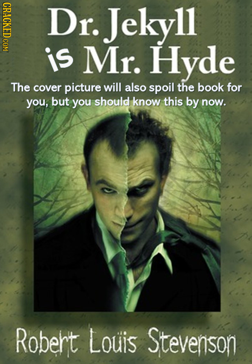 CRACKED COM Dr. Jekyll 11 is Mr. Hyde The cover picture will also spoil the book for you, but you should know this by now. Robert Louis Stevenson
