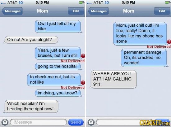 AT&T 3G 5:15 PM AT&T 3G 5:15 PM Messages Mom Edit Messages Mom Edit Ow! I just fell off my Mom. just chill out! I'm bike fine, really! Damn. it looks