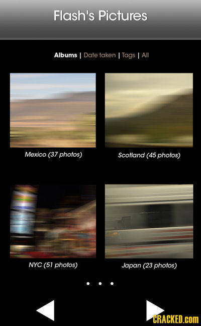 Flash's Pictures Albums L Date taken I Tags All Mexico (37 photos) Scotland (45 photos) NYC (51 photos) Japan (23 photos) CRACKED.COM