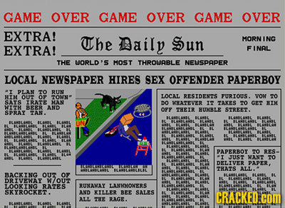 GAME OVER GAME OVER GAME OVER EXTRA! The aily un MORN ING EXTRA! FINAL THE UORLD'S MOST THROUABLE NEWSPAPER LOCAL NEWSPAPER HIRES SEX OFFENDER PAPERBO