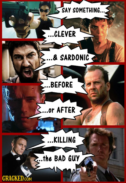 SAY SOMETHING... ...CLEVER ...& SARDONIC ...BEFORE ...or AFTER ...KILLING ..the BAD GUY CRACKED.COM