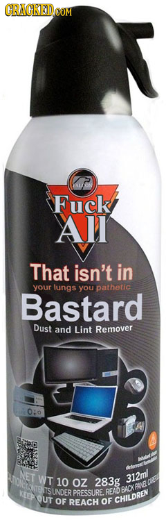 CRAGKEDCOM Fuck All That isn't in your lungs you pathetic Bastard Dust and Lint Remover 0:o NET WT 10 OZ 283g 312ml kEeP TSUNDER PRESSURE. READ BAC UT