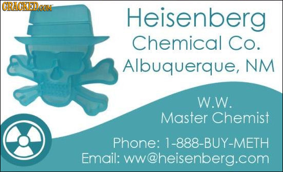 CRACKEDOON Heisenberg Chemical Co. Albuquerque, NM W.W. Master Chemist Phone: 1-888-BUY-METH Email: ww@heisenberg.com