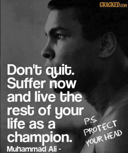 CRACKED.COM Don't quit. Suffer now and live the rest of your life as a PS champion. PROTECT HEAD YOUr Muhammad Ali -