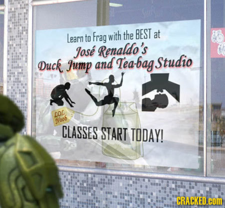 Learn Frag with the BEST at to Jose Renaldo's Duck Jump and Tea-bag Studio LO Noo CLASSES START TODAY! CRACKED.COM