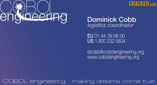CCDBOL engineering Dominick Cobb logistics coordinator EU 01 44 39 06 00 US 1 800 232 5804 dcobb@cobolengineering.org www.cobolengineering.org COBOL e