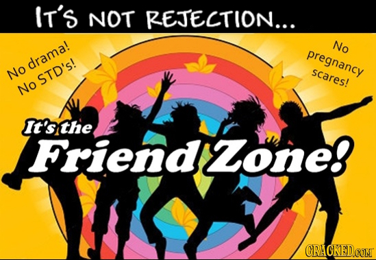 IT'S NOT REJECTION... No pregnancy dramal No scares! STD's! No It's the Friendzone! CRAGKED.COM