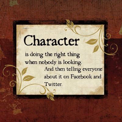 Character is doing the right thing when nobody is looking. And then telling everyone about it Facebook on and Twitter. P22
