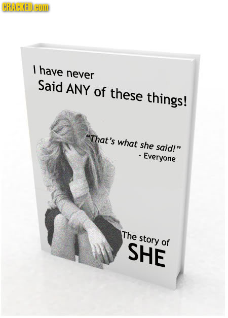 CRACKED.HO I have never Said ANY of these things! That's what she said! Everyone The story SHE of