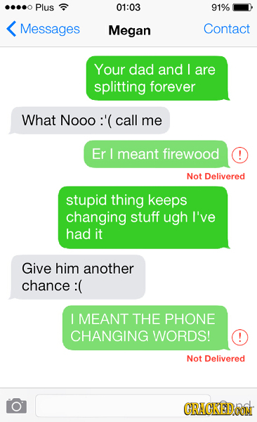 Plus 01:03 91% Messages Megan Contact Your dad and I are splitting forever What Nooo : call me Er I meant firewood Not Delivered stupid thing keeps ch