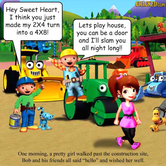 CRACKEDcO Hey Sweet Heart, I think you just made my 2X4 turn Lets play house, into a 4X8! you can be a door and I'll slam you all night long!! II! tuy
