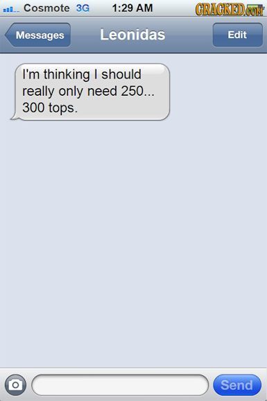 #L. Cosmote 3G 1:29 AM CRAGREDE ON Messages Leonidas Edit I'm thinking I should really only need 250... 300 tops. Send