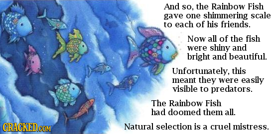 And so, the Rainbow Fish gave one shimmering scale to each of his friends. Now all of the fish were shiny and bright and beautiful. Unfortunately, thi