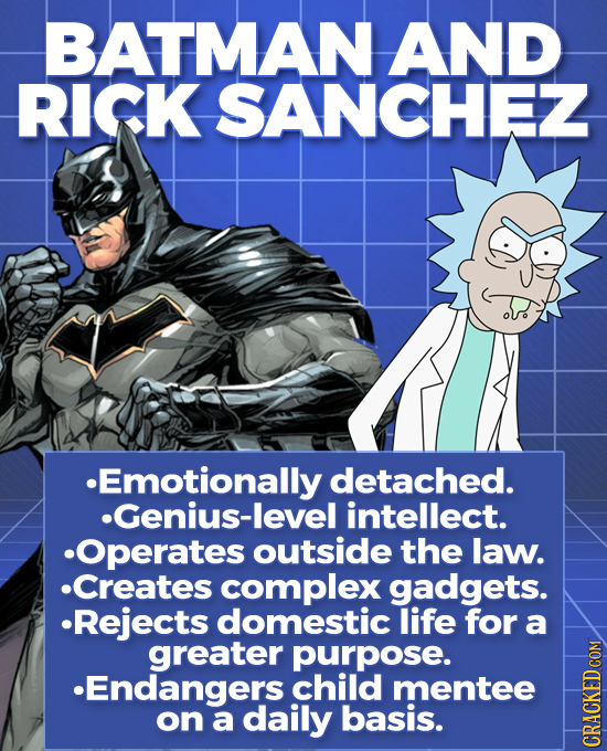 BATMAN AND RICK SANCHEZ Emotionally detached. Genius-level intellect. Operates outside the law. Creates complex gadgets. Rejects domestic life for a g