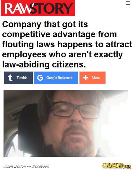 RAWSTORY Company that got its competitive advantage from flouting laws happens to attract employees who aren't exactly law-abiding citizens. t Tumblr