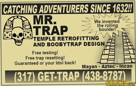 CATCHING ADVENTURERS SINCE 1632!! MR. We invented TRAP the rolling boulder! TEMPLE RETROFITTING AND BOOBYTRAP DESIGN Free testing! Free trap resetting