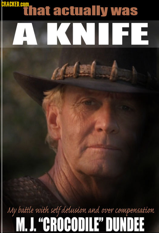 CRACKED.COML That actually was A KNIFE My battle with self delusion and over compensation M. J. CROCODILE DUNDEE