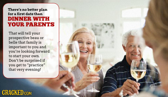 There's no better plan for first date a than DINNER WITH YOUR PARENTS That will tell your prospective beau or belle that family is important to you an