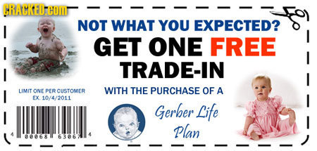 CRACKEDHOMT NOT WHAT YOU EXPECTED? GET ONE FREE I TRADE-IN I LIMIT ONE PER CUSTOMER WITH THE PURCHASE OF A EX 10/4/2011 Gerber Life I Plan 068 6306