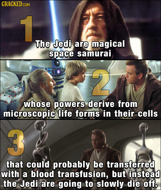 1 The Jedi are magical space samurai 2 whose powers derive from microscopic life forms in their cells 3 that could probably be transferred with a bloo