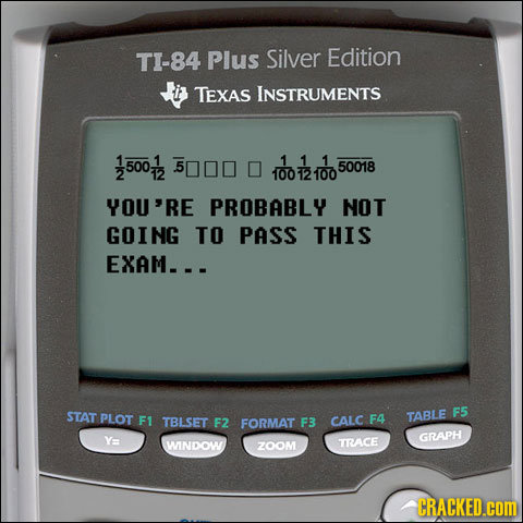 TI-84 Plus Silver Edition TEXAS INSTRUMENTS 1 1 1 500 50018 2 10012100 YOU'RE PROBABLY NOT GOING TO PASS THIS EXAM--. STAT F5 PLOT F1 TBLSET TABLE F2