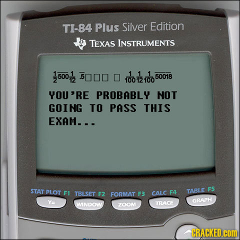 TI-84 Plus Silver Edition TEXAS INSTRUMENTS 1 1 1 500 50018 2 10012100 YOU'RE PROBABLY NOT GOING TO PASS THIS EXAM--. STAT F5 PLOT F1 TBLSET TABLE F2 