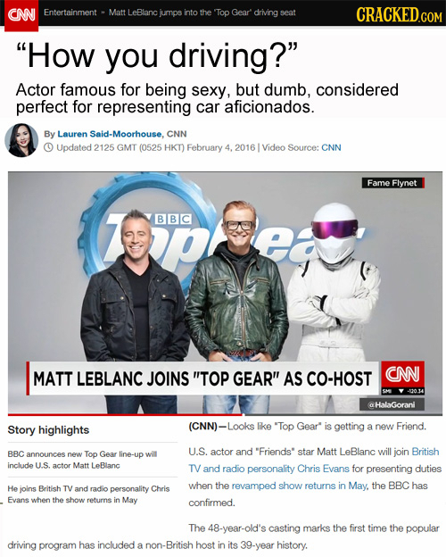 CN Entertainment Matt LeBlanc jumps into the Top Gear driving seat CRACKED.COM How you driving? Actor famous for being sexy, but dumb, considered pe