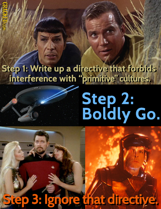 CRACKED COM Step 1: Write up a directive that forbids interference with primitive cultures Step 2: Boldly Go. Step 3: lgnore that directive. 