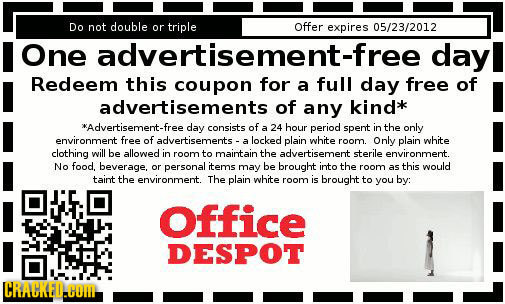 Do not double or triple Offer expires 05/23/2012 One advertisement-free dayl Redeem this coupon for a full day free of advertisements of any kind'** *