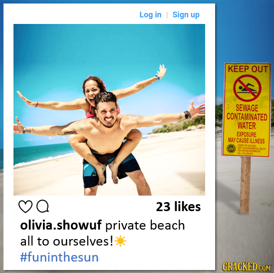 Log in I Sign up KEEP OUT SEWAGE CONTAMINATED WATER EXPOSURE MAY CAUSE ILLNESS a 23 likes olivia.showuf private beach all to ourselves! #funinthesun