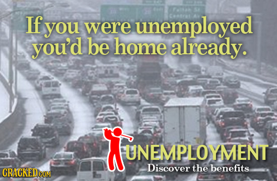 If you were unemployed you'd be home already. UNEMPLOYMENT UNEMPLOYMENT Discover the benefits CRACKEDCON