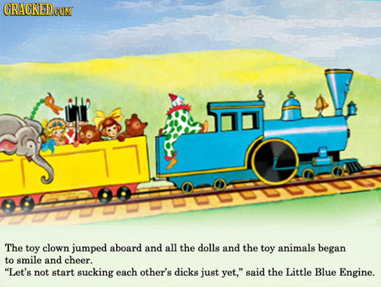 CRACKEDG CON The toy clown jumped aboard and all the dolls and the toy animals began to smile and cheer. Let's not start sucking each other's dicks j