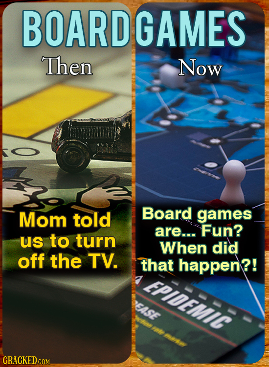 BOARDGAMES Then Now Mom told Board games are... Fun? us to turn When did off the TV. that happen?! EPIDEMIC EASE Wolnn I CRACKED COM