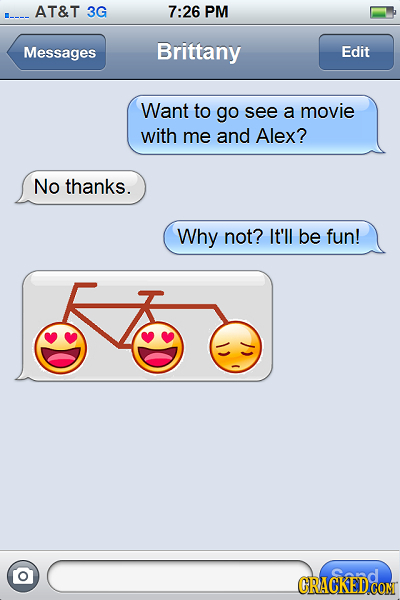 AT&T 3G 7:26 PM Messages Brittany Edit Want to go see a movie with me and Alex? No thanks. Why not? It'll be fun! CRACKED CON
