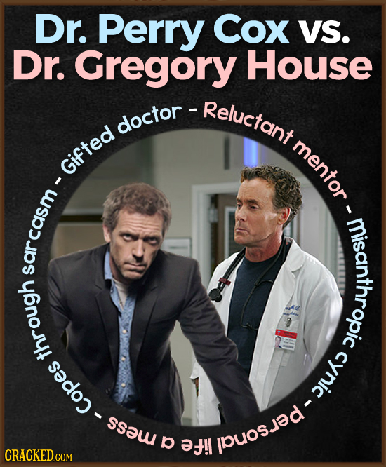 Dr. Perry Cox VS. Dr. Gregory House -Reluctant doctor doctor mentor Gifted I misanropic sarcasm 8 through cynic - Copes per E b !l CRACKED
