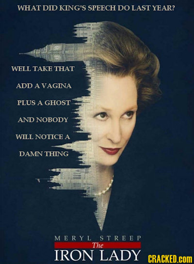 WHAT DID KING'S SPEECH DO LAST YEAR? WELL TAKE THAT ADD A VAGINA PLUS A GHOST AND NOBODY WILL NOTICE A DAMN THING MERYL STREEP The IRON LADY CRACKED.C