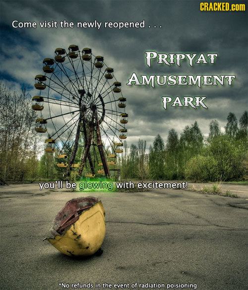 CRACKED.cOM Come visit the newly reopened ... PRIPYAT AMUSEMENT PARK you'll be glowing with excitement! 'No refunds in the event of radiation poisioni