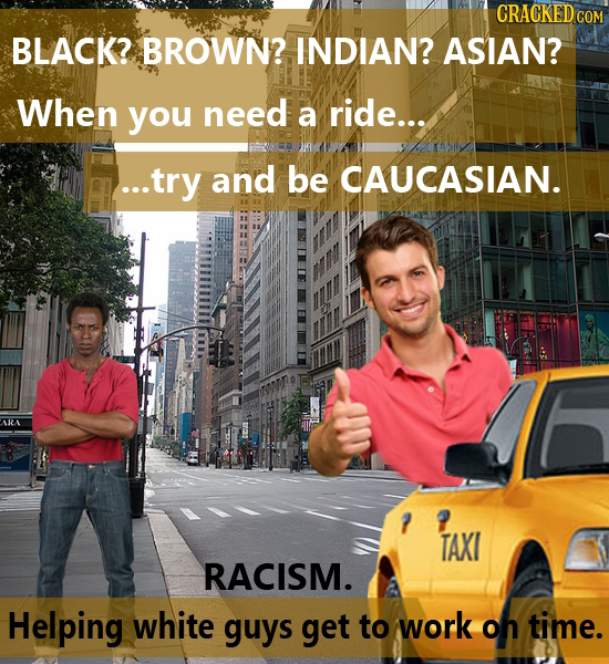CRACKED CO BLACK? BROWN? INDIAN? ASIAN? When you need a ride... ...try and be CAUCASIAN. ARA TAXI RACISM. Helping white guys get to work Oh time.