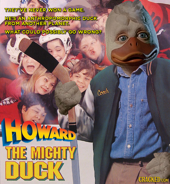 THEY'VE NEVER WON A GAME. HE'S AN ANTHROPOMORPHIC DUCK FROM ANOTHER PLANET. WHAT COULD POSSIBLY GO WRONG? Coah LOWARD THE MICHTY DUCK CRACKED COM 