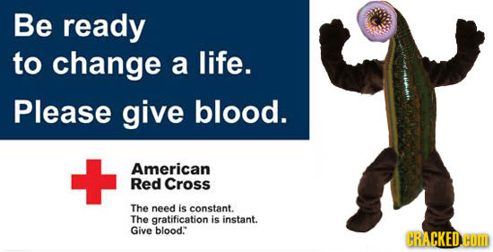 Be ready to change a life. Please give blood. American Red Cross The need is constant. The gratification Is instant. Give blood CRACKEDHOD 