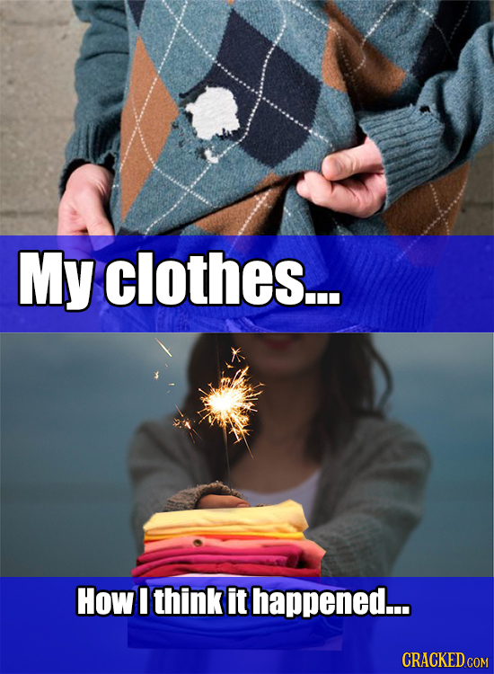 My clothes... How I think it happened... CRACKED COM